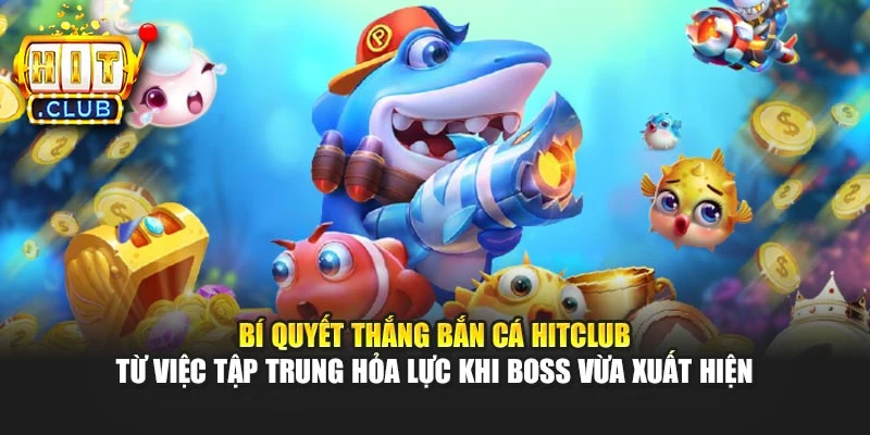 Bí quyết thắng bắn cá Hitclub từ việc tập trung hỏa lực khi boss vừa xuất hiện