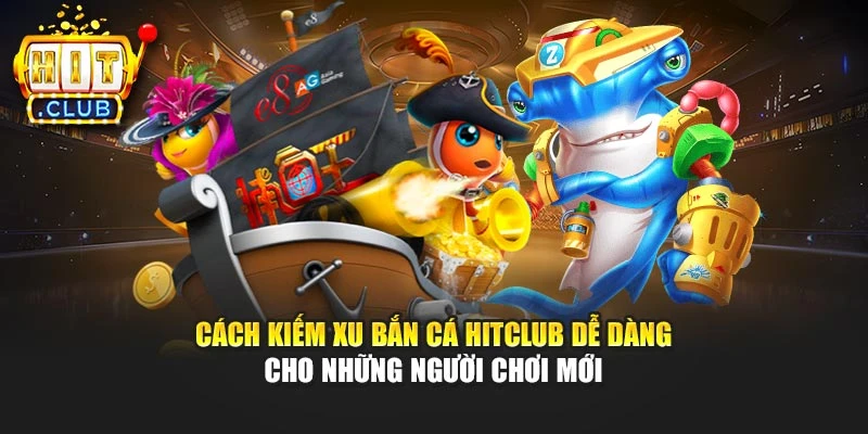 Cách kiếm xu bắn cá Hitclub dễ dàng cho những người chơi mới