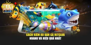 Cách Kiếm Xu Bắn Cá Hitclub Nhanh Và Hiệu Quả Nhất
