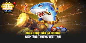 Chiến Thuật Bắn Cá Hitclub Giúp Tăng Thưởng Vượt Trội