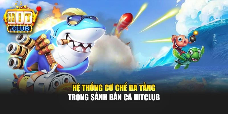 Hệ thống cơ chế đa tầng trong sảnh bắn cá Hitclub