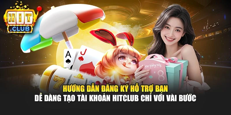 Hướng dẫn đăng ký hỗ trợ bạn dễ dàng tạo tài khoản Hitclub chỉ với vài bước