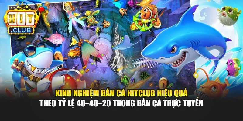 Kinh nghiệm bắn cá Hitclub hiệu quả theo tỷ lệ 40–40–20 trong bắn cá trực tuyến