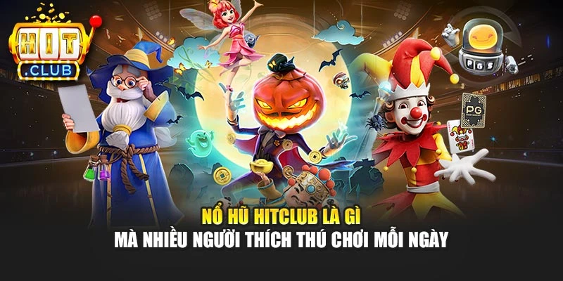 Nổ hũ Hitclub là gì mà nhiều người thích thú chơi mỗi ngày
