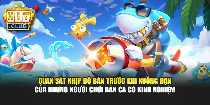 Quan sát nhịp độ bàn trước khi xuống đạn của những người chơi bắn cá có kinh nghiệm