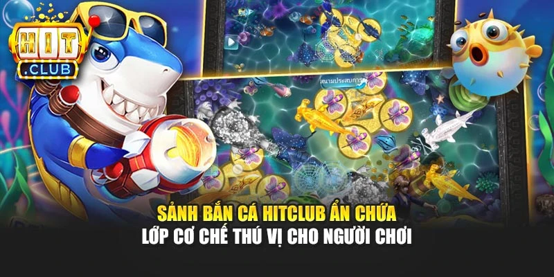 Sảnh bắn cá Hitclub ẩn chứa lớp cơ chế thú vị cho người chơi